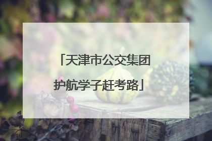 天津市公交集团护航学子赶考路