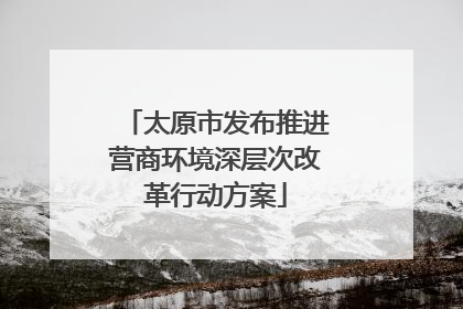 太原市发布推进营商环境深层次改革行动方案