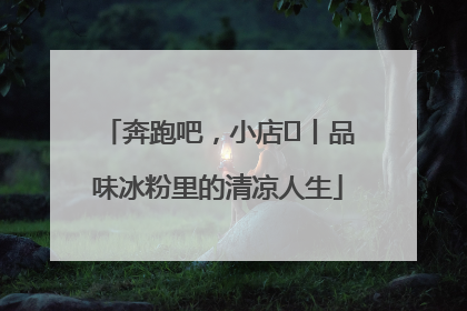 奔跑吧，小店㊴丨品味冰粉里的清凉人生