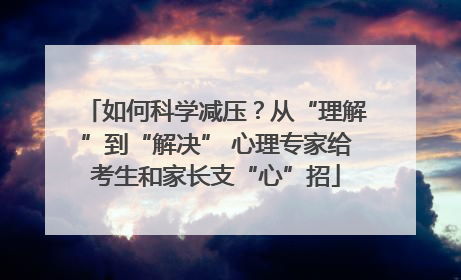 如何科学减压？从“理解”到“解决” 心理专家给考生和家长支“心”招