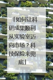 如何让科研成果顺利从实验室迈向市场？科技保险来兜底