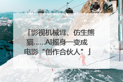 影视机械臂、仿生熊猫……AI摇身一变成电影“创作合伙人”