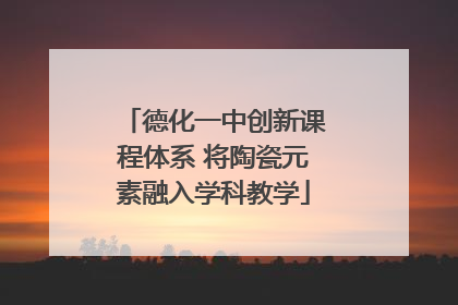 德化一中创新课程体系 将陶瓷元素融入学科教学