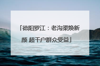 德阳罗江：老沟渠焕新颜 超千户群众受益