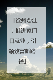 徐州贾汪：推进家门口就业，引领致富新路径