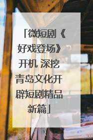 微短剧《好戏登场》开机 深挖青岛文化开辟短剧精品新篇