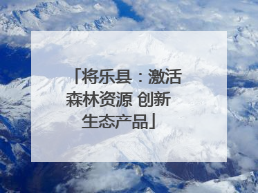 将乐县：激活森林资源 创新生态产品