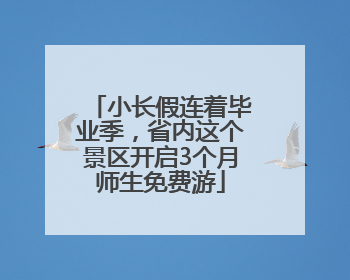 小长假连着毕业季，省内这个景区开启3个月师生免费游