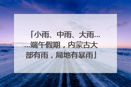 小雨、中雨、大雨……端午假期，内蒙古大部有雨，局地有暴雨