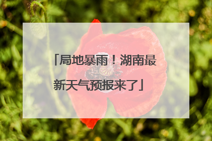 局地暴雨！湖南最新天气预报来了