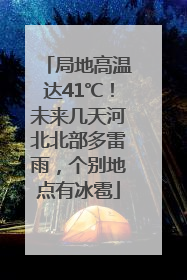 局地高温达41℃！未来几天河北北部多雷雨，个别地点有冰雹