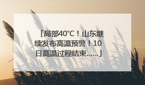局部40℃！山东继续发布高温预警！10日高温过程结束……
