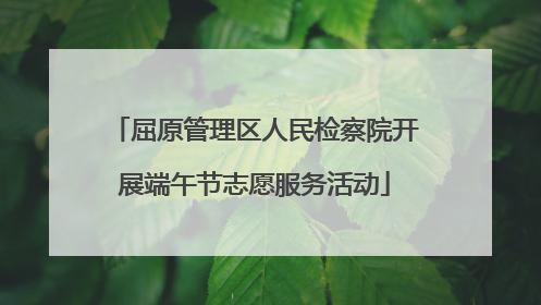 屈原管理区人民检察院开展端午节志愿服务活动