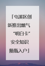 屯溪区创新推出燃气“明白卡” 安全知识随瓶入户