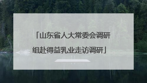 山东省人大常委会调研组赴得益乳业走访调研