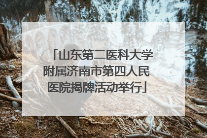山东第二医科大学附属济南市第四人民医院揭牌活动举行