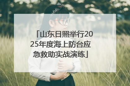 山东日照举行2025年度海上防台应急救助实战演练