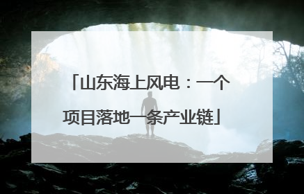 山东海上风电：一个项目落地一条产业链