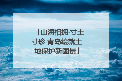 山海相拥·寸土寸珍 青岛绘就土地保护新图景