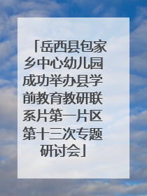 岳西县包家乡中心幼儿园成功举办县学前教育教研联系片第一片区第十三次专题研讨会