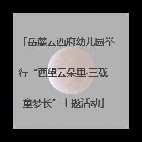 岳麓云西府幼儿园举行“西望云朵里·三载童梦长”主题活动