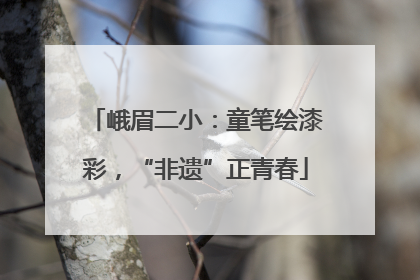 峨眉二小：童笔绘漆彩，“非遗”正青春