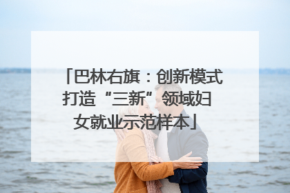 巴林右旗：创新模式 打造“三新”领域妇女就业示范样本