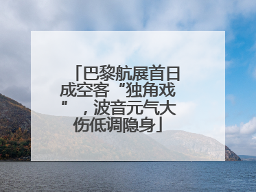 巴黎航展首日成空客“独角戏”，波音元气大伤低调隐身