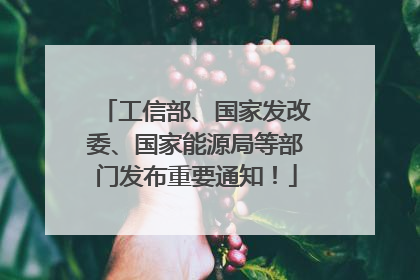 工信部、国家发改委、国家能源局等部门发布重要通知！