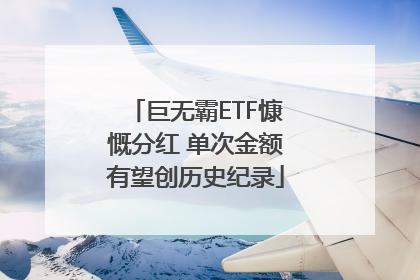 巨无霸ETF慷慨分红 单次金额有望创历史纪录