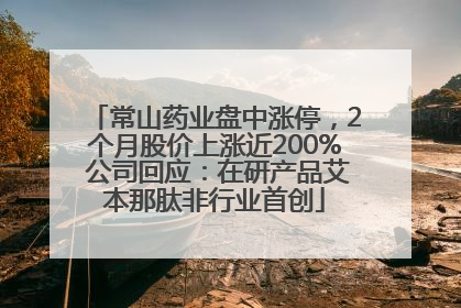 常山药业盘中涨停，2个月股价上涨近200% 公司回应：在研产品艾本那肽非行业首创