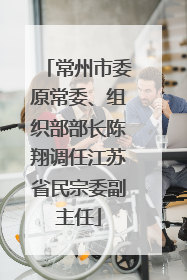 常州市委原常委、组织部部长陈翔调任江苏省民宗委副主任