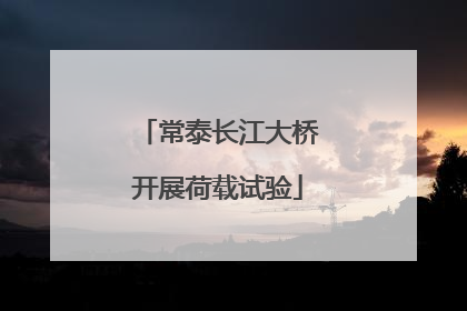 常泰长江大桥开展荷载试验