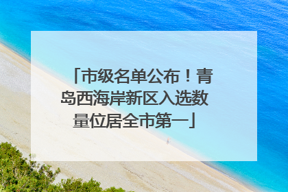 市级名单公布！青岛西海岸新区入选数量位居全市第一