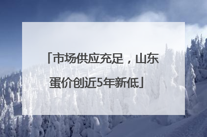 市场供应充足，山东蛋价创近5年新低