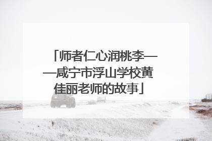 师者仁心润桃李——咸宁市浮山学校黄佳丽老师的故事
