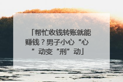 帮忙收钱转账就能赚钱？男子小心“心”动变“刑”动