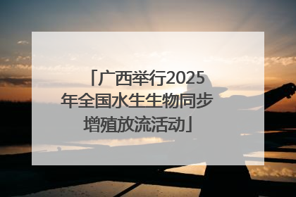 广西举行2025年全国水生生物同步增殖放流活动