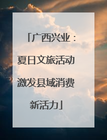 广西兴业：夏日文旅活动激发县域消费新活力