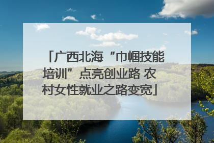 广西北海“巾帼技能培训”点亮创业路 农村女性就业之路变宽