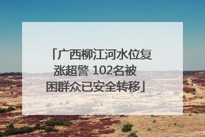 广西柳江河水位复涨超警 102名被困群众已安全转移