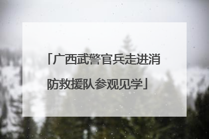 广西武警官兵走进消防救援队参观见学