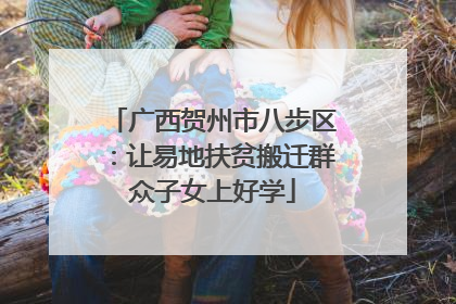 广西贺州市八步区：让易地扶贫搬迁群众子女上好学