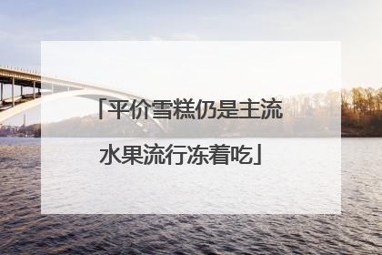 平价雪糕仍是主流 水果流行冻着吃