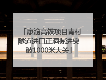 康渝高铁项目青村隧道进口正洞掘进突破1000米大关