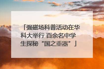 强磁场科普活动在华科大举行 百余名中学生探秘“国之重器”