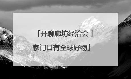 开聊廊坊经洽会丨家门口有全球好物
