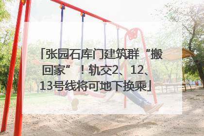 张园石库门建筑群“搬回家”！轨交2、12、13号线将可地下换乘