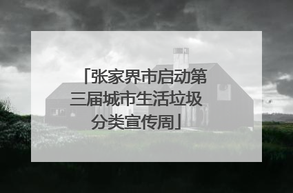 张家界市启动第三届城市生活垃圾分类宣传周