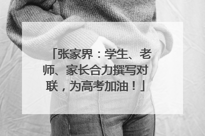 张家界：学生、老师、家长合力撰写对联，为高考加油！